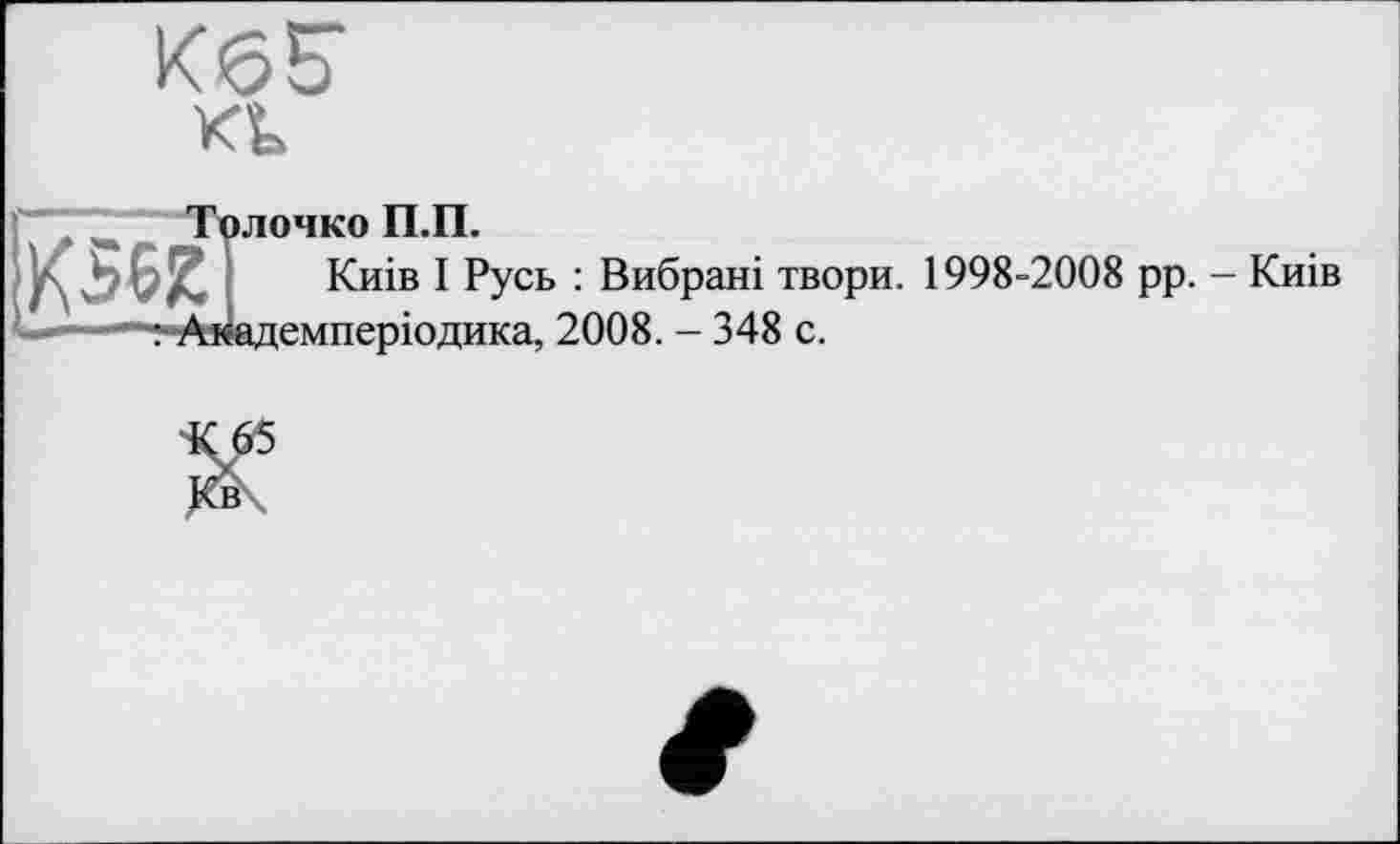 ﻿)чко П.П.
Киів І Русь : Вибрані твори. 1998-2008 рр. емперіодика, 2008. - 348 с.